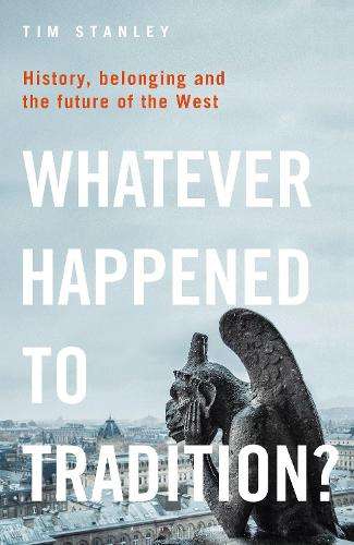 Whatever Happened to Tradition?: History, Belonging and the Future o - Tim Stanley