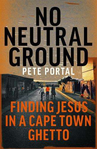 No Neutral Ground: Finding Jesus in a Cape Town Ghetto - Pete Portal