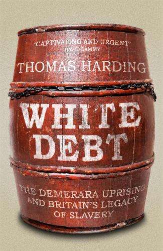 White Debt: The Demerara Uprising and Britainâs Legacy of Slavery - Thomas Harding