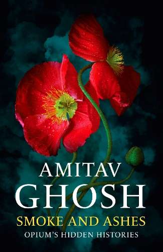 Smoke And Ashes: Opium's Hidden Histories - Amitav Ghosh - 9781529349252