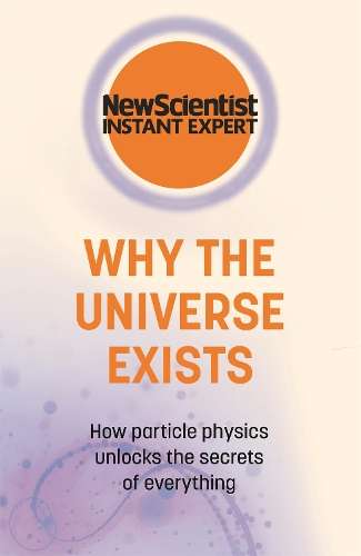 Why the Universe Exists: How particle physics unlocks the secrets of - New Scientist