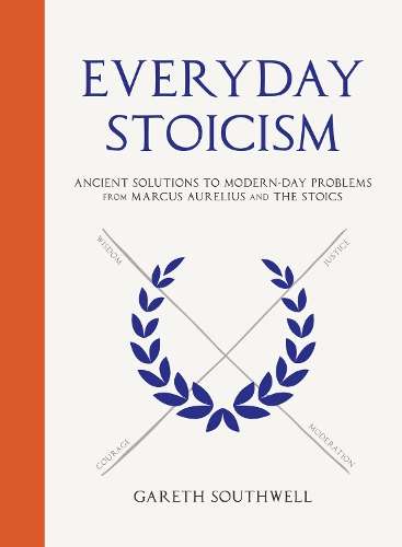 Everyday Stoicism: Ancient Solutions to Modern Day Problems from Mar - Gareth Southwell