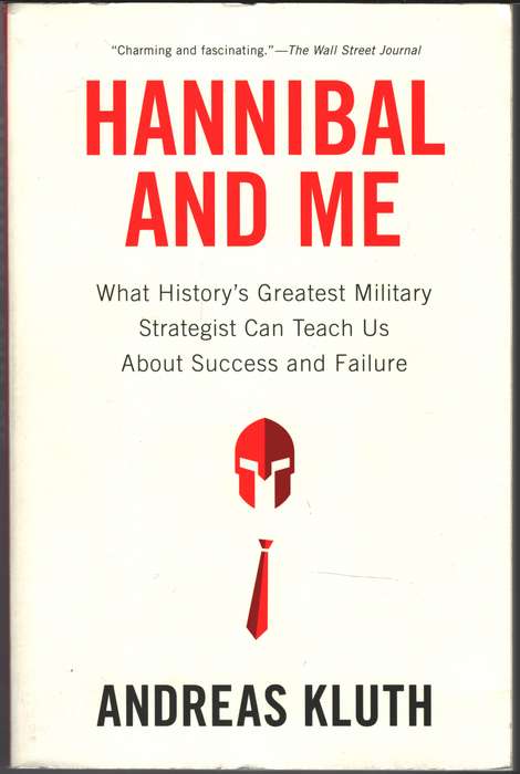 Hannibal and Me: What History's Greatest Military Strategist Can Tea - Andreas Kluth