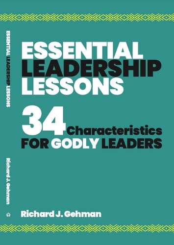 Essential Leadership Lessons: 34 Characteristics for Godly Leaders - Dr Richard J Gehman