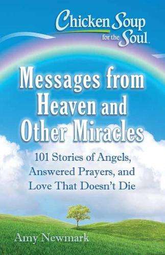 Chicken Soup for the Soul: Messages from Heaven and Other Miracles - Amy Newmark