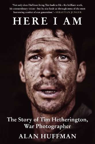 Here I Am: The story of Tim Hetherington, war photographer - Alan Huffman