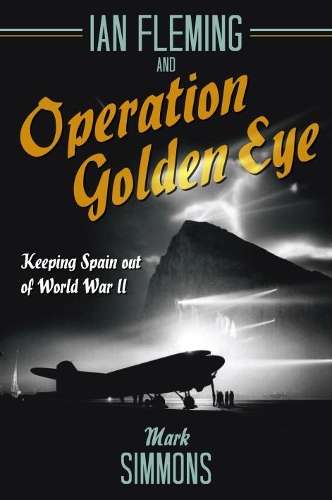 Ian Fleming and Operation Golden Eye - Mark Simmons