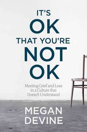 It's OK That You're Not OK: Meeting Grief and Loss in a Culture That - Megan Devine