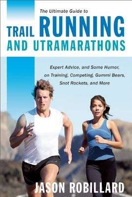 The Ultimate Guide to Trail Running and Ultramarathons - Jason Robillard