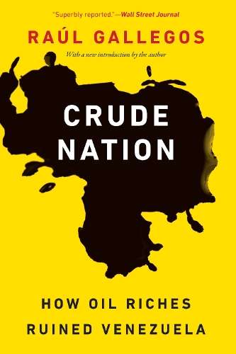 Crude Nation: How Oil Riches Ruined Venezuela - RaÃºl Gallegos