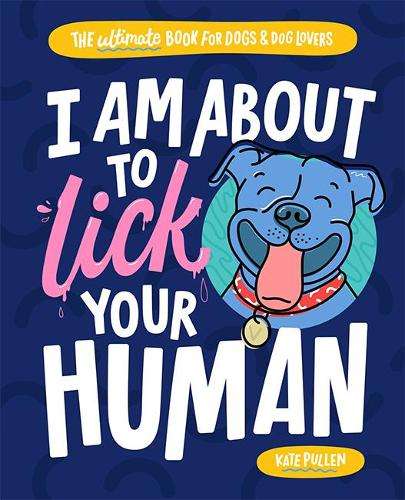 I Am About to Lick Your Human: The Ultimate Book for Dogs and Dog Lo - Kate Pullen