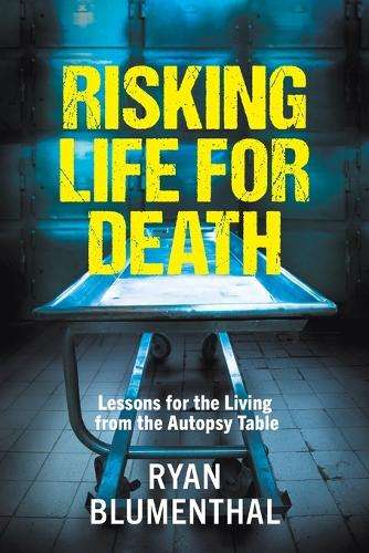 Risking Life for Death: Lessons for the Living From the Autopsy Tabl - Ryan Blumenthal