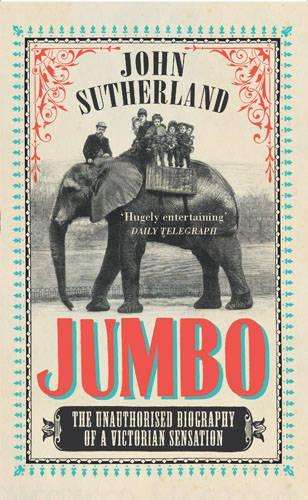 Jumbo - The Unauthorised Biography of a Victorian Sensation - Sutherland, John