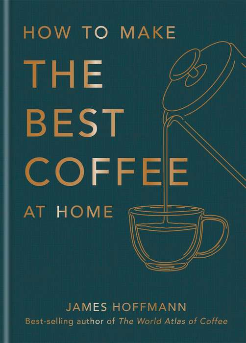 How to make the best coffee at home: Sunday Times bestseller from wo - James Hoffmann