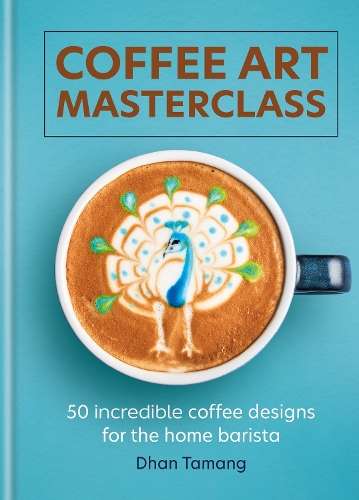 Coffee Art Masterclass: 50 incredible coffee designs for the home ba - Dhan Tamang