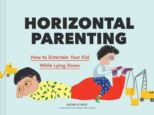 Horizontal Parenting: How to Entertain Your Kid While Lying Down - Michelle Woo