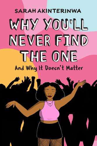 Why You'll Never Find the One: And Why It Doesn't Matter - Sarah Akinterinwa