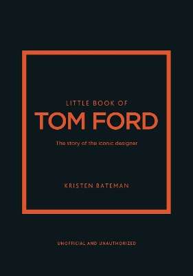 Little Book of Tom Ford: The story of the iconic brand - Kristen Bateman