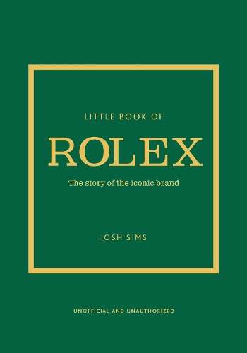 Little Book of Rolex: The story behind the iconic brand - Josh Sims
