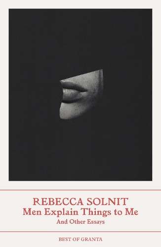 Men Explain Things to Me: And Other Essays - Rebecca Solnit