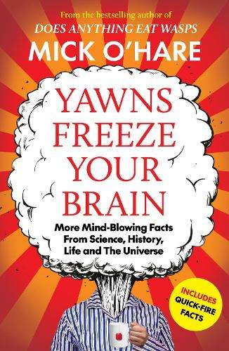 Yawns Freeze Your Brain: More Mind-Blowing Facts From Science, Histo - Mick O'Hare
