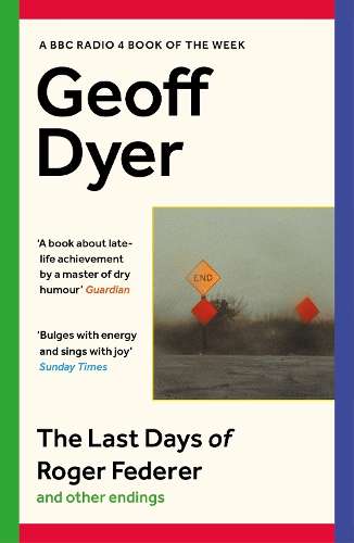 Last Days of Roger Federer, The: And Other Endings - Geoff Dyer