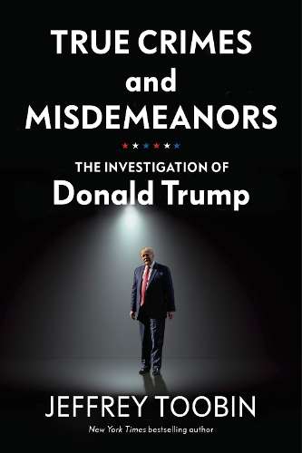 True Crimes and Misdemeanors: The Investigation of Donald Trump - Jeffrey Toobin
