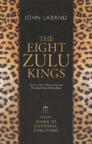 The Eight Zulu Kings: From Shaka to Goodwill Zwelithini - Laband, John