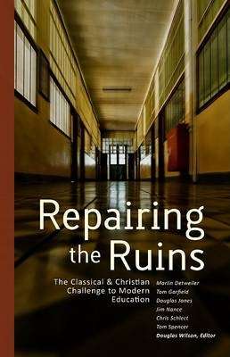Repairing the Ruins: The Classical & Christian Challenge to Modern E - Canon Press
