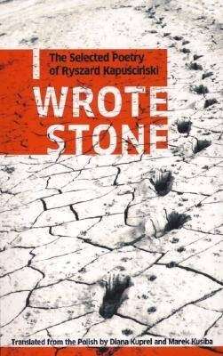 I Wrote Stone: The Selected Poetry of Ryszard Kapuscinski - Ryszard Kapuscinski