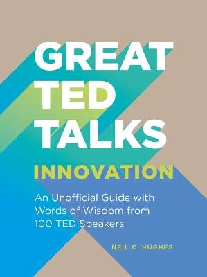 Great TED Talks: Innovation: An Unofficial Guide with Words of Wisdo - Neil C. Hughes