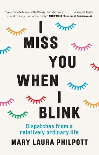 I Miss You When I Blink: Dispatches from a Relatively Ordinary Life - Mary Laura Philpott