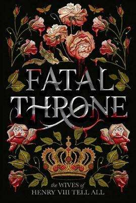 Fatal Throne: The Wives of Henry VIII Tell All - Candace Fleming