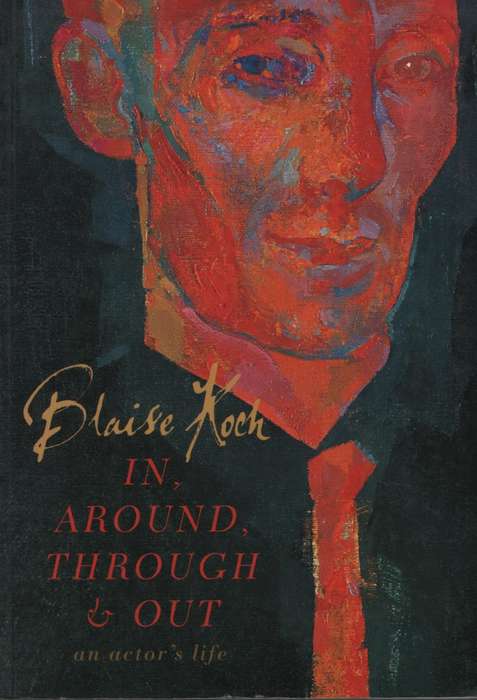 In, Around, Through & Out: An Actor's Life - Koch, Blaise
