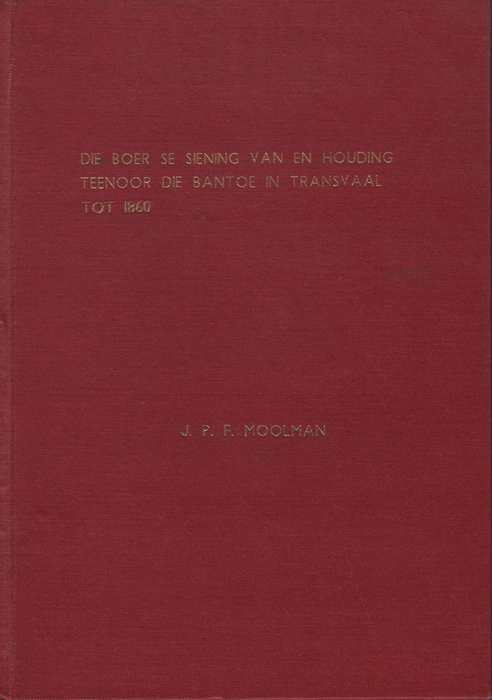 Die Boer se Siening van, en Houding Teenoor, die Bantoe in Transvaal - Moolman, J. P. F.