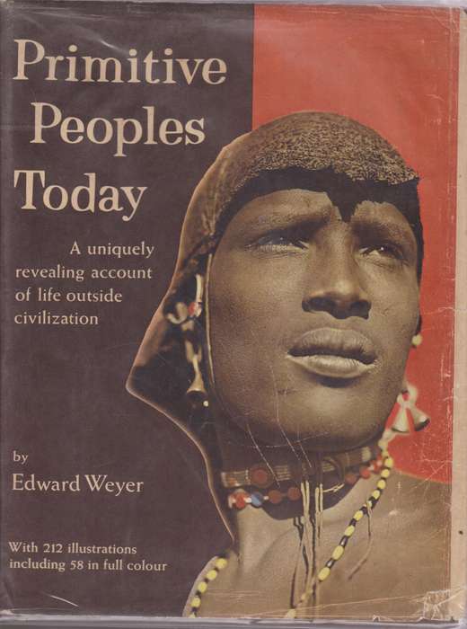 Primitive Peoples Today. A Uniquely Revealing Account of Life Outsid - Weyer, Edward
