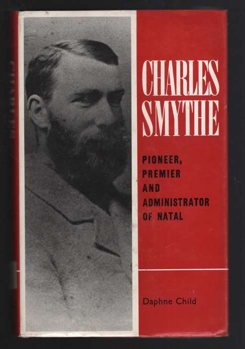 Charles Smythe: Pioneer, Premier and Administrator of Natal - Child, Daphne