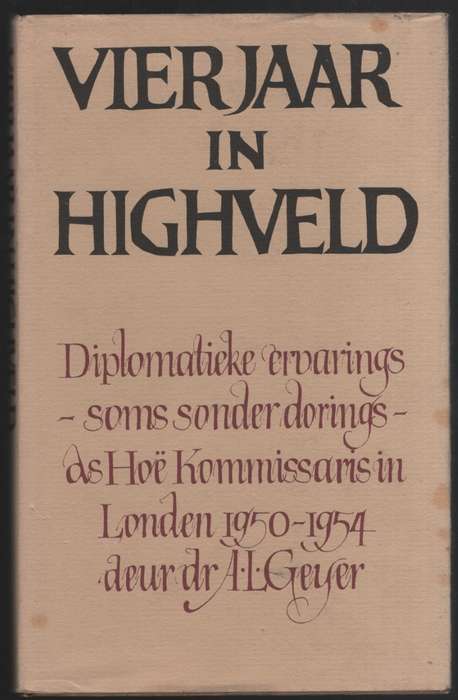 Vierjaar in Highveld: Diplomatieke Ervarings - Soms Sonder Dorings - - Geyer, A. L.