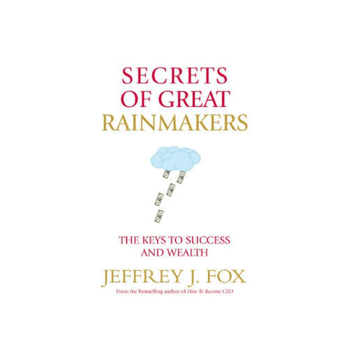 Secrets of Great Rainmakers: The Keys to Success and Wealth