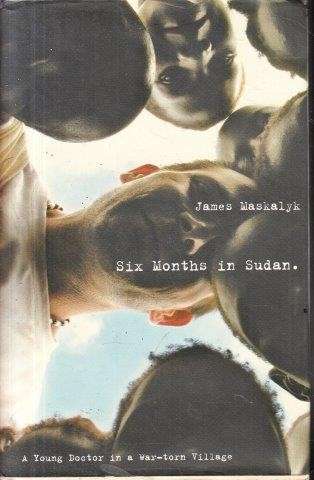 Six Months in Sudan - A Young Doctor in a War-Torn Village - Maskalyk, James