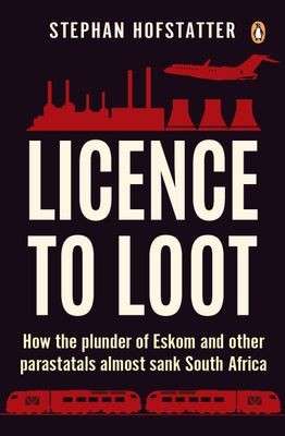Licence to Loot: How the plunder of Eskom and other parastatals almost sank South Africa