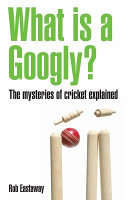 What is a Googly?, The Mysteries of Cricket Explained - Rob Eastaway