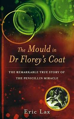 The Mould in Dr Florey's Coat: The Remarkable True Story of the Penicillin Miracle