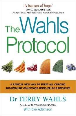 The Wahls Protocol - A Radical New Way to Treat All Chronic Autoimmune Conditions Using Paleo Princi