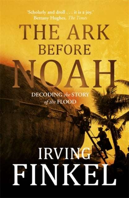 The Ark Before Noah: Decoding the Story of the Flood - Irving Finkel & Yitzchak Irving Finkel