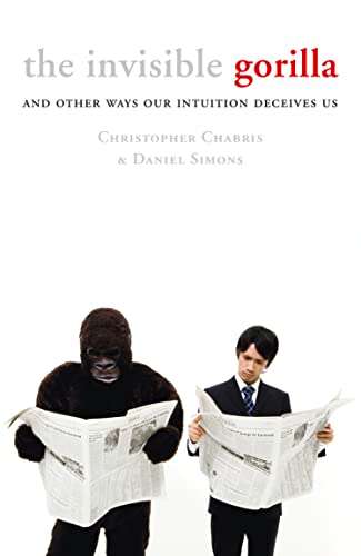 The Invisible Gorilla: And Other Ways Our Intuition Deceives Us - Christopher Chabris & Daniel J....