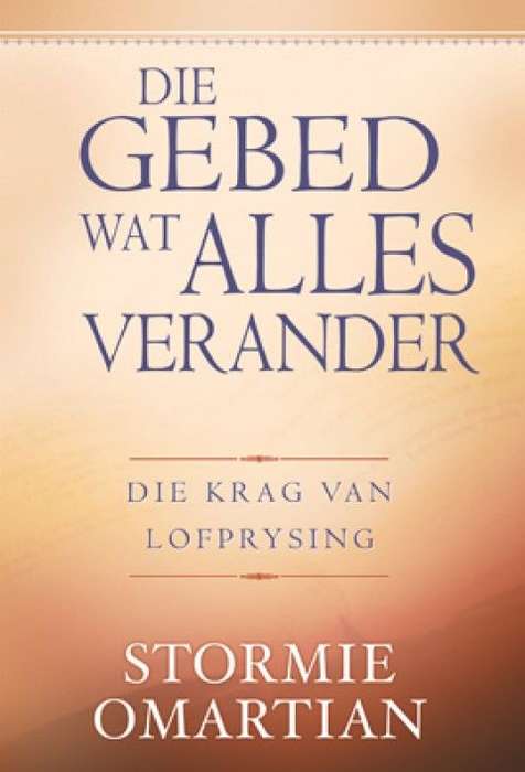 Die Gebed wat alles verander die krag van lofprysing - Stormie Omartian