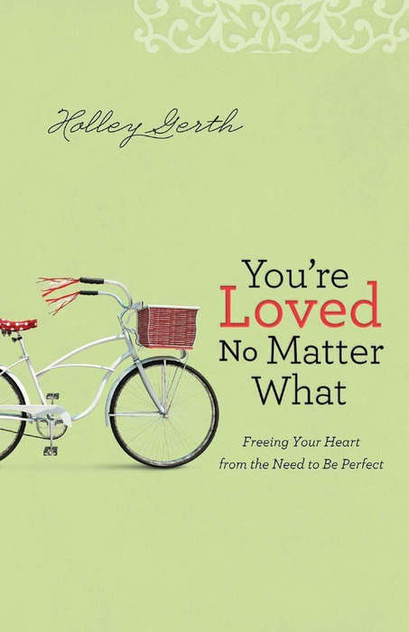You're Loved No Matter What: Freeing Your Heart from the Need to Be Perfect - Holley Gerth