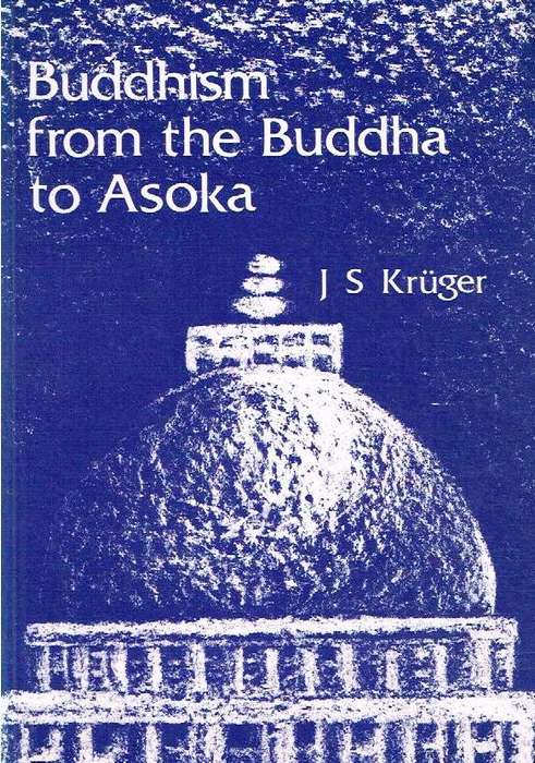 Buddhism from the Buddha to Asoka: Circumstances, Events, Practices, Teachings - J. S. Kruger