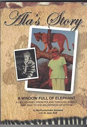 Ala's Story: A Window Full of Elephant, a Life Journey from Poland Through Siberia and Iran to th...